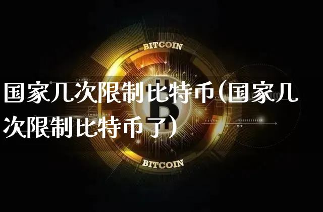 国家几次限制比特币(国家几次限制比特币了)_https://www.xjzxxn66.com_比特币_第1张