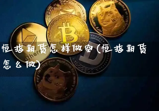 恒指期货怎样做空(恒指期货怎么做)_https://www.xjzxxn66.com_以太坊_第1张