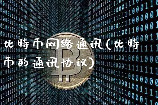 比特币网络通讯(比特币的通讯协议)_https://www.xjzxxn66.com_以太坊_第1张