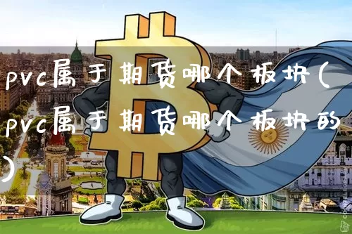 pvc属于期货哪个板块(pvc属于期货哪个板块的)_比特币_第1张_相聚币圈 pvc属于期货哪个板块(pvc属于期货哪个板块的)_https://www.xjzxxn66.com_比特币_第1张