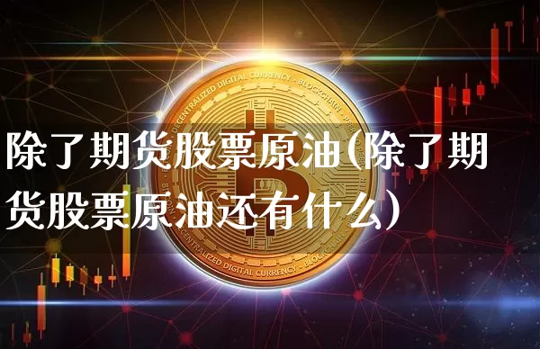 除了期货股票原油(除了期货股票原油还有什么)_https://www.xjzxxn66.com_未分类_第1张