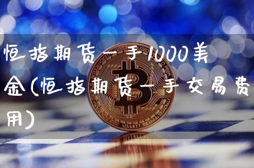 恒指期货一手1000美金(恒指期货一手交易费用)_未分类_第1张_相聚币圈 恒指期货一手1000美金(恒指期货一手交易费用)_https://www.xjzxxn66.com_未分类_第1张