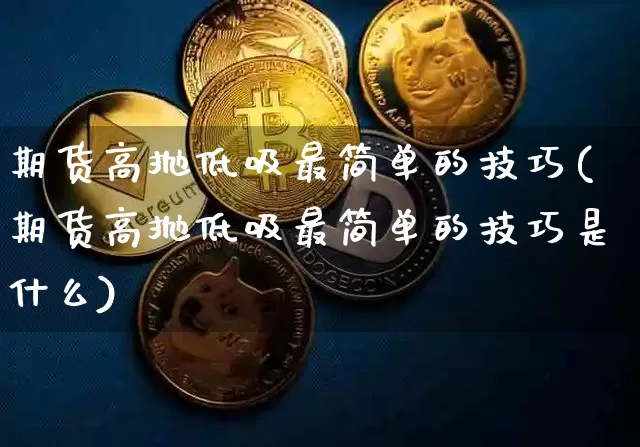 期货高抛低吸最简单的技巧(期货高抛低吸最简单的技巧是什么)_https://www.xjzxxn66.com_币圈资讯_第1张