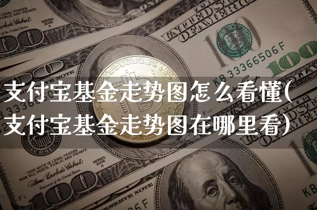 支付宝基金走势图怎么看懂(支付宝基金走势图在哪里看)_https://www.xjzxxn66.com_以太坊_第1张