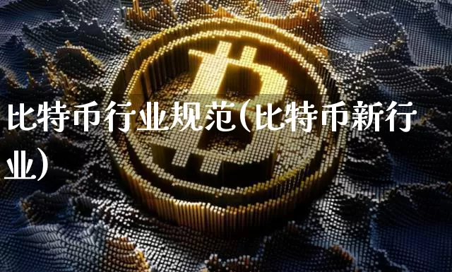 比特币行业规范(比特币新行业)_https://www.xjzxxn66.com_币圈资讯_第1张