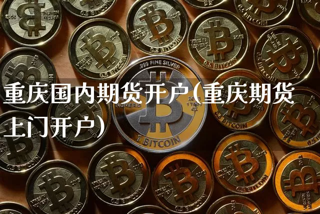重庆国内期货开户(重庆期货上门开户)_以太坊_第1张_相聚币圈 重庆国内期货开户(重庆期货上门开户)_https://www.xjzxxn66.com_以太坊_第1张