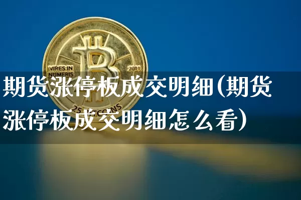 期货涨停板成交明细(期货涨停板成交明细怎么看)_区块链_第1张_相聚币圈 期货涨停板成交明细(期货涨停板成交明细怎么看)_https://www.xjzxxn66.com_区块链_第1张