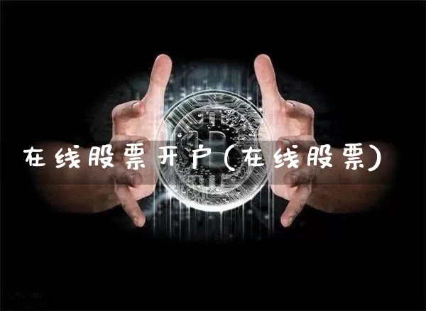 在线股票开户(在线股票)_比特币_第1张_相聚币圈 在线股票开户(在线股票)_https://www.xjzxxn66.com_比特币_第1张