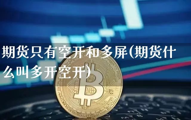 期货只有空开和多屏(期货什么叫多开空开)_https://www.xjzxxn66.com_比特币_第1张