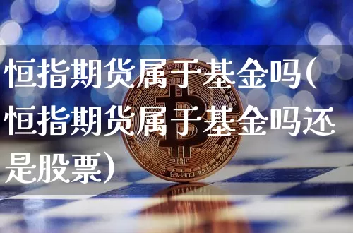恒指期货属于基金吗(恒指期货属于基金吗还是股票)_https://www.xjzxxn66.com_比特币_第1张