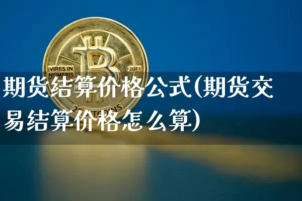 期货结算价格公式(期货交易结算价格怎么算)_https://www.xjzxxn66.com_区块链_第1张