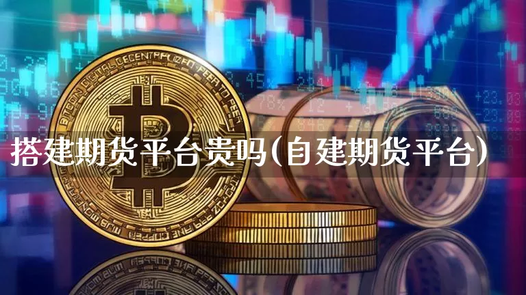 搭建期货平台贵吗(自建期货平台)_区块链_第1张_相聚币圈 搭建期货平台贵吗(自建期货平台)_https://www.xjzxxn66.com_区块链_第1张