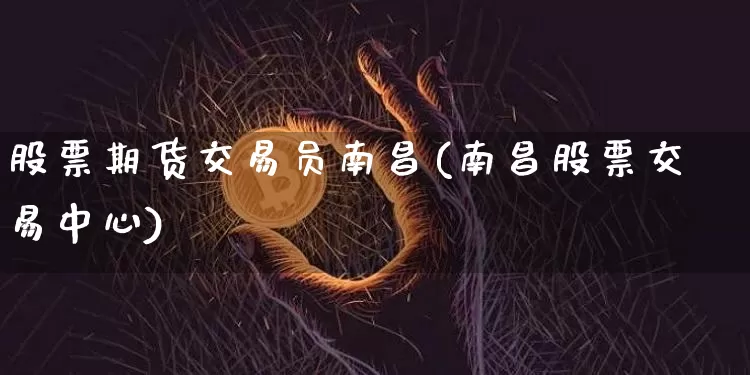 股票期货交易员南昌(南昌股票交易中心)_https://www.xjzxxn66.com_未分类_第1张