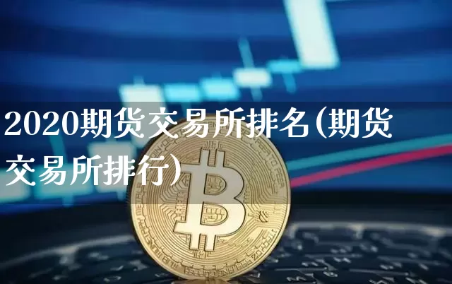 2020期货交易所排名(期货交易所排行)_https://www.xjzxxn66.com_未分类_第1张