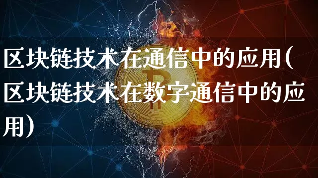 区块链技术在通信中的应用(区块链技术在数字通信中的应用)_https://www.xjzxxn66.com_币圈资讯_第1张