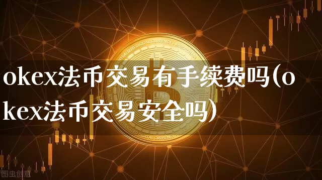 okex法币交易有手续费吗(okex法币交易安全吗)_https://www.xjzxxn66.com_币圈资讯_第1张