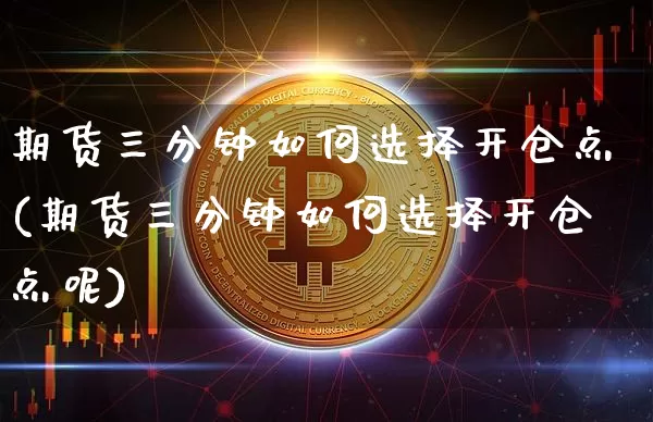 期货三分钟如何选择开仓点(期货三分钟如何选择开仓点呢)_https://www.xjzxxn66.com_以太坊_第1张