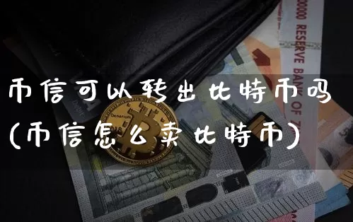 币信可以转出比特币吗(币信怎么卖比特币)_https://www.xjzxxn66.com_比特币_第1张