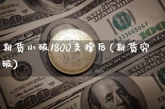 期货小破1800支撑后(期货突破)_https://www.xjzxxn66.com_币圈资讯_第1张