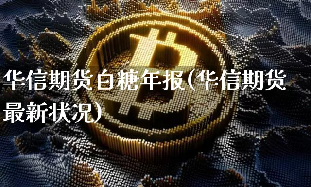华信期货白糖年报(华信期货最新状况)_https://www.xjzxxn66.com_区块链_第1张