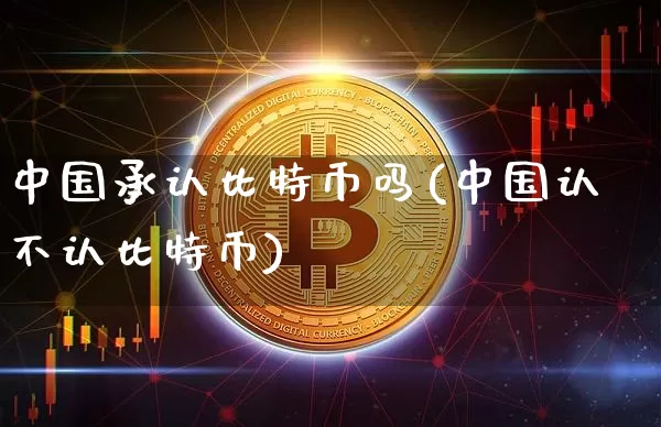中国承认比特币吗(中国认不认比特币)_https://www.xjzxxn66.com_币圈资讯_第1张
