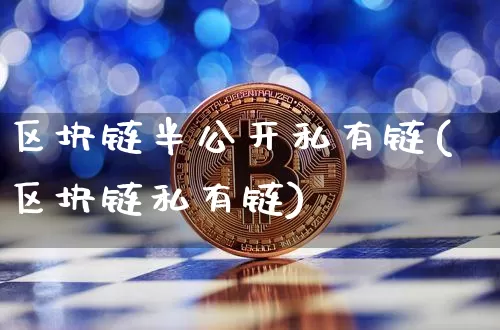 区块链半公开私有链(区块链私有链)_https://www.xjzxxn66.com_以太坊_第1张