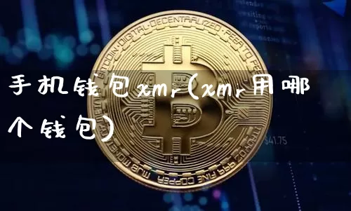 手机钱包xmr(xmr用哪个钱包)_https://www.xjzxxn66.com_币圈资讯_第1张