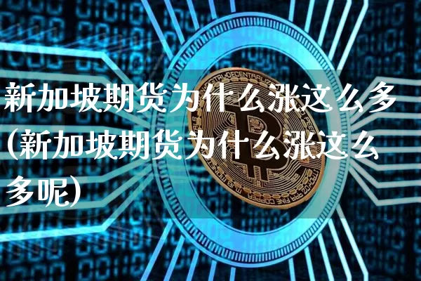 新加坡期货为什么涨这么多(新加坡期货为什么涨这么多呢)_https://www.xjzxxn66.com_币圈资讯_第1张
