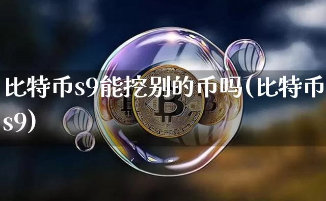 比特币s9能挖别的币吗(比特币s9)_https://www.xjzxxn66.com_币圈资讯_第1张
