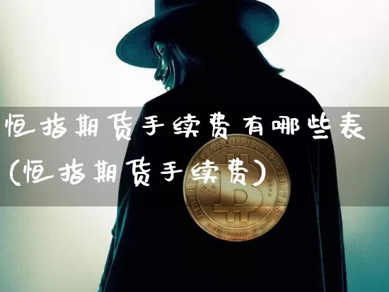 恒指期货手续费有哪些表(恒指期货手续费)_未分类_第1张_相聚币圈 恒指期货手续费有哪些表(恒指期货手续费)_https://www.xjzxxn66.com_未分类_第1张
