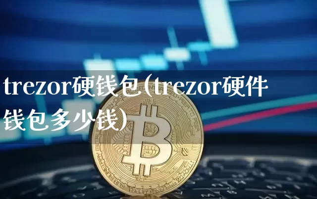 trezor硬钱包(trezor硬件钱包多少钱)_https://www.xjzxxn66.com_币圈资讯_第1张