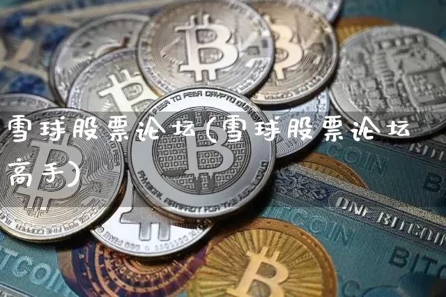雪球股票论坛(雪球股票论坛高手)_https://www.xjzxxn66.com_比特币_第1张