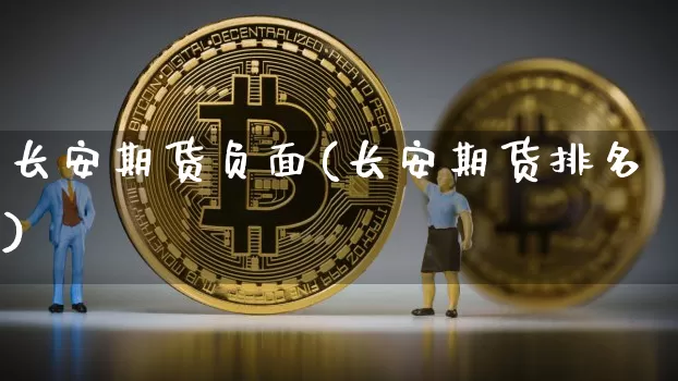 长安期货负面(长安期货排名)_https://www.xjzxxn66.com_未分类_第1张