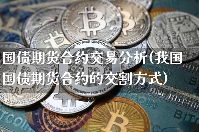 国债期货合约交易分析(我国国债期货合约的交割方式)_https://www.xjzxxn66.com_区块链_第1张