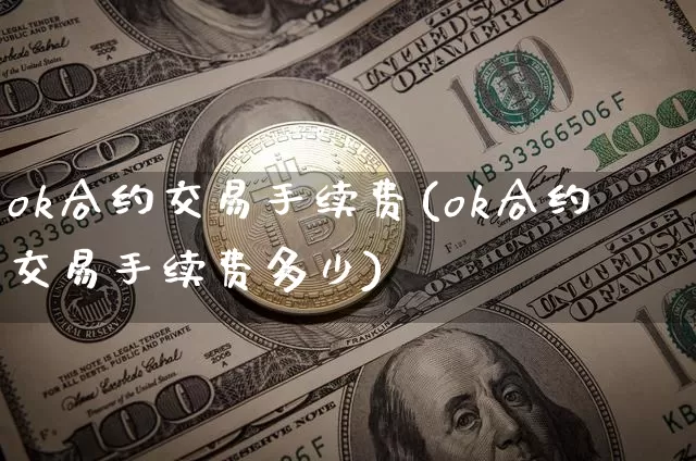 ok合约交易手续费(ok合约交易手续费多少)_https://www.xjzxxn66.com_以太坊_第1张
