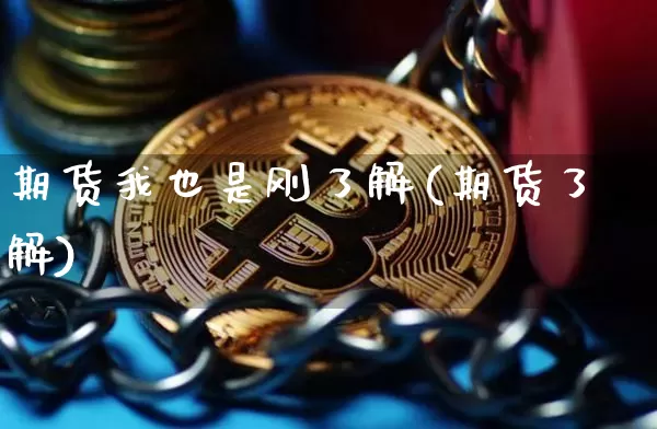 期货我也是刚了解(期货了解)_币圈资讯_第1张_相聚币圈 期货我也是刚了解(期货了解)_https://www.xjzxxn66.com_币圈资讯_第1张