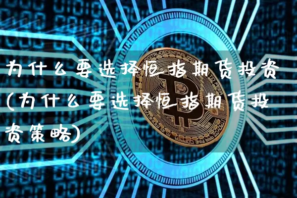 为什么要选择恒指期货投资(为什么要选择恒指期货投资策略)_https://www.xjzxxn66.com_未分类_第1张