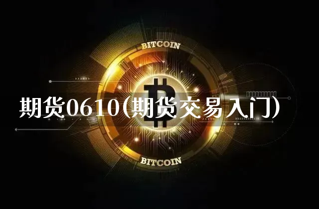 期货0610(期货交易入门)_以太坊_第1张_相聚币圈 期货0610(期货交易入门)_https://www.xjzxxn66.com_以太坊_第1张