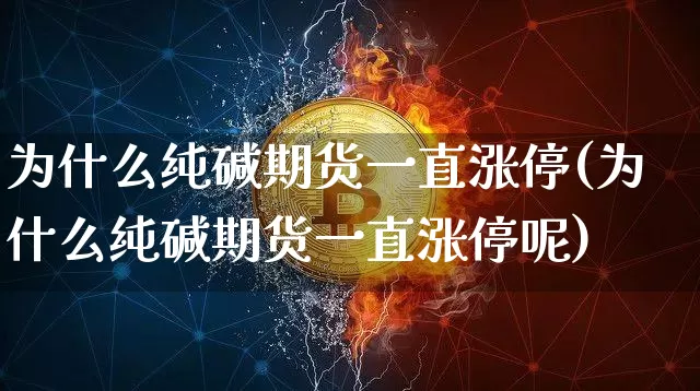为什么纯碱期货一直涨停(为什么纯碱期货一直涨停呢)_以太坊_第1张_相聚币圈 为什么纯碱期货一直涨停(为什么纯碱期货一直涨停呢)_https://www.xjzxxn66.com_以太坊_第1张