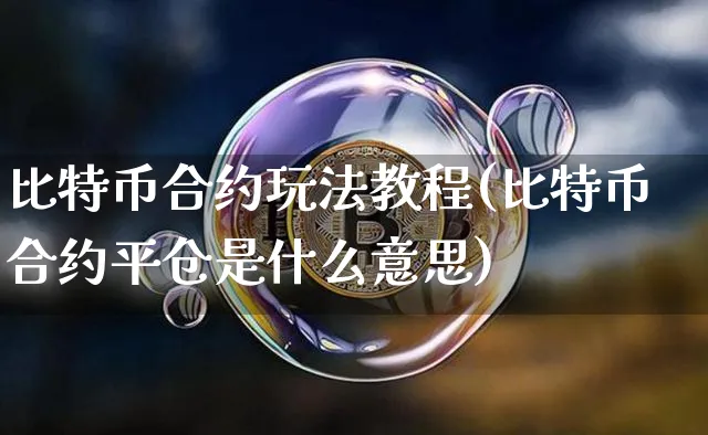比特币合约玩法教程(比特币合约平仓是什么意思)_https://www.xjzxxn66.com_以太坊_第1张
