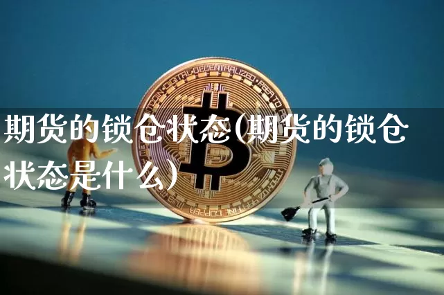 期货的锁仓状态(期货的锁仓状态是什么)_未分类_第1张_相聚币圈 期货的锁仓状态(期货的锁仓状态是什么)_https://www.xjzxxn66.com_未分类_第1张