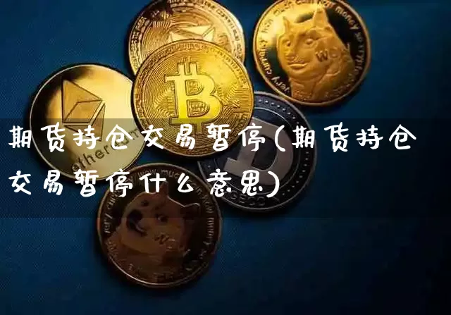 期货持仓交易暂停(期货持仓交易暂停什么意思)_以太坊_第1张_相聚币圈 期货持仓交易暂停(期货持仓交易暂停什么意思)_https://www.xjzxxn66.com_以太坊_第1张