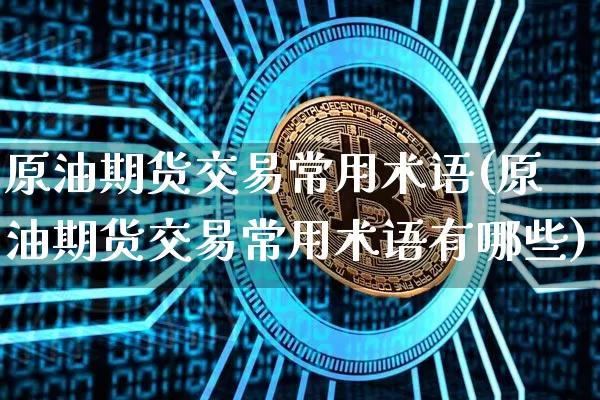 原油期货交易常用术语(原油期货交易常用术语有哪些)_比特币_第1张_相聚币圈 原油期货交易常用术语(原油期货交易常用术语有哪些)_https://www.xjzxxn66.com_比特币_第1张