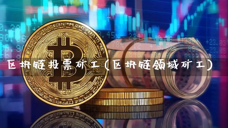 区块链投票矿工(区块链领域矿工)_https://www.xjzxxn66.com_以太坊_第1张