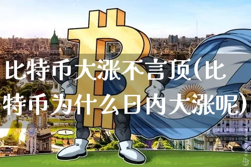 比特币大涨不言顶(比特币为什么日内大涨呢)_https://www.xjzxxn66.com_币圈资讯_第1张