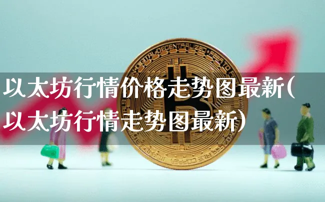 以太坊行情价格走势图最新(以太坊行情走势图最新)_https://www.xjzxxn66.com_以太坊_第1张