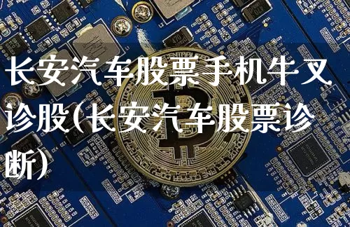 长安汽车股票手机牛叉诊股(长安汽车股票诊断)_https://www.xjzxxn66.com_币圈资讯_第1张