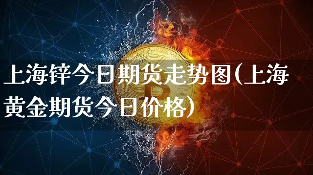 上海锌今日期货走势图(上海黄金期货今日价格)_https://www.xjzxxn66.com_区块链_第1张