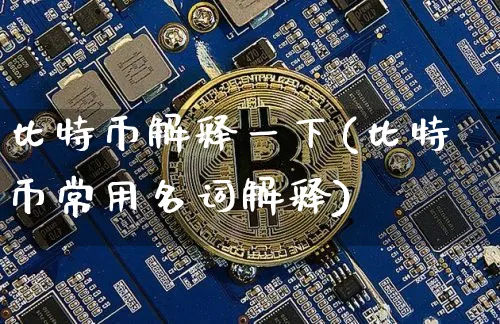 比特币解释一下(比特币常用名词解释)_https://www.xjzxxn66.com_区块链_第1张