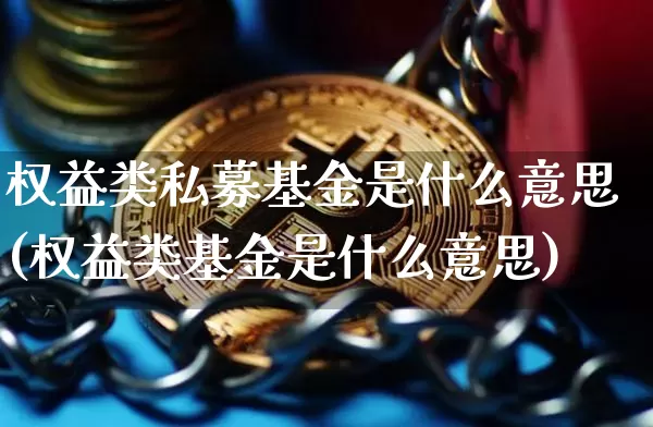 权益类私募基金是什么意思(权益类基金是什么意思)_区块链_第1张_相聚币圈 权益类私募基金是什么意思(权益类基金是什么意思)_https://www.xjzxxn66.com_区块链_第1张